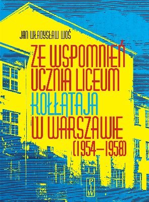 Ze Wspomnień Ucznia Liceum Kołłataja w Warszawie (1954-1958) Woś Jan Władysław