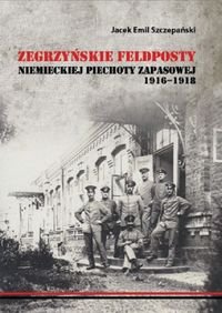 Zegrzyńskie feldposty niemieckiej piechoty zapasowej 1916-1918 Szczepański Jacek