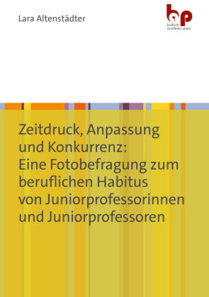 Zeitdruck, Anpassung und Konkurrenz: Eine Fotobefragung zum beruflichen Habitus von Juniorprofessorinnen und Juniorprofessoren Verlag Barbara Budrich