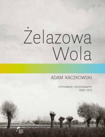Żelazowa Wola. Fotografie 1956-1975 Kaczkowski Adam