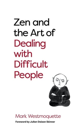 Zen and the Art of Dealing with Difficult People. How to Learn from your Troublesome Buddhas Mark Westmoquette