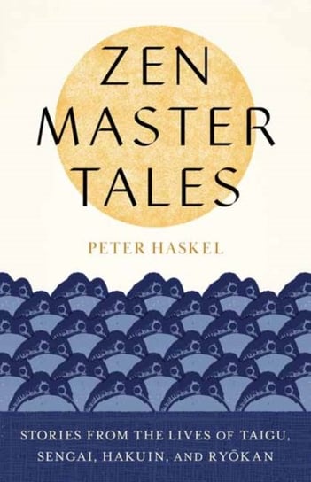 Zen Master Tales. Stories from the Lives of Taigu, Sengai, Hakuin, and Ryokan Peter Haskel