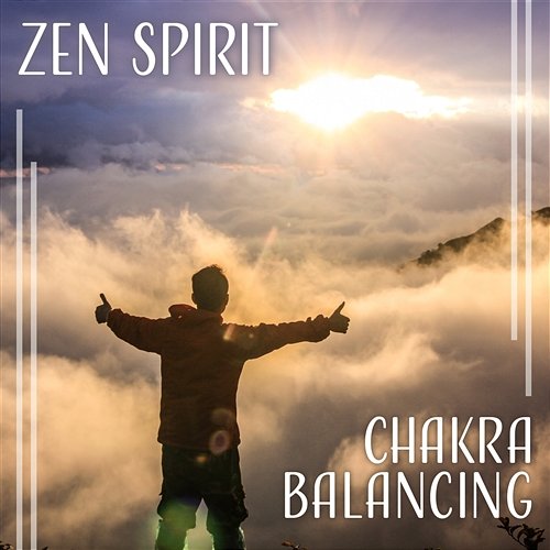 Zen Spirit: Chakra Balancing – Music for Body Harmony, Deep Balance, Yoga & Meditation, Beauty of Nature, Calm New Age Calm Nature Oasis