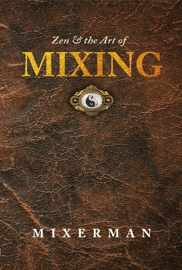 Zen & the Art of MIXING Mixerman