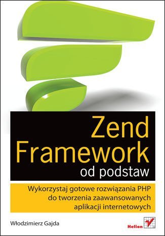 Zend Framework od podstaw. Wykorzystaj gotowe rozwiązania PHP do tworzenia zaawansowanych aplikacji internetowych Gajda Włodzimierz