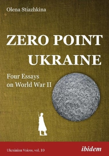Zero Point Ukraine - Four Essays on World War II Olena Stiazhkina