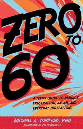 Zero to 60. A Teens Guide to Manage Frustration, Anger, and Everyday Irritations Michael A. Tompkins