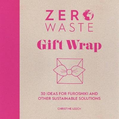 Zero Waste: Gift Wrap: 30 ideas for furoshiki and other sustainable solutions Christine Leech