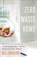 Zero Waste Home: The Ultimate Guide to Simplifying Your Life by Reducing Your Waste Johnson Bea