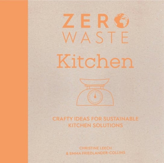 Zero Waste: Kitchen: Crafty ideas for sustainable kitchen solutions Emma Friedlander-Collins, Christine Leech