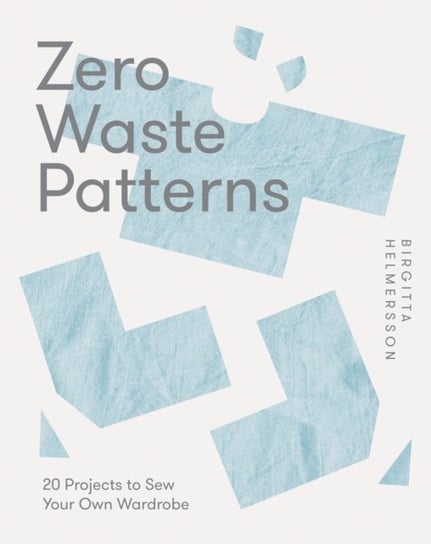 Zero Waste Patterns: 20 Projects to Sew Your Own Wardrobe Birgitta Helmersson
