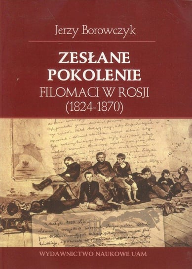 Zesłane pokolenie. Filomaci w Rosji (1824-1870) Borowczyk Jerzy