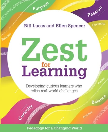 Zest for Learning: Developing curious learners who relish real-world challenges Bill Lucas, Ellen Spencer