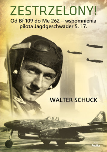 Zestrzelony! Od Bf 109 do Me 262 – wspomnienia pilota Jagdgeschwader 5. i 7. Schuck Walter
