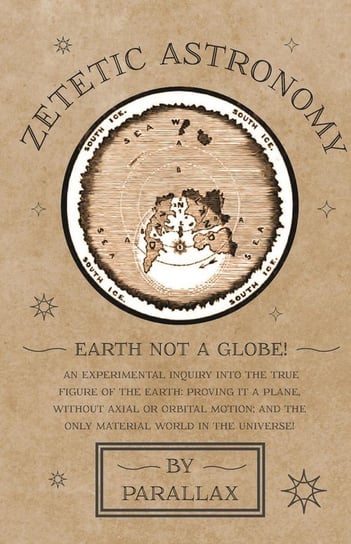 Zetetic Astronomy - Earth Not a Globe! An Experimental Inquiry into the True Figure of the Earth Parallax