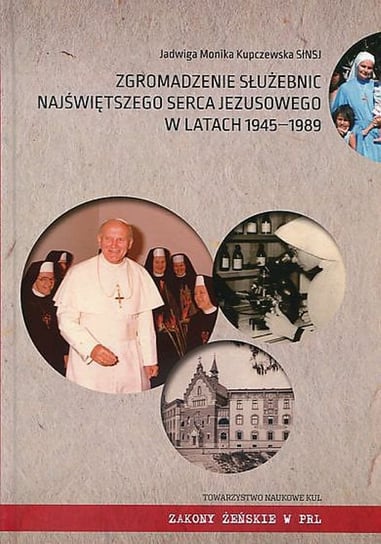 Zgromadzenie Służebnic Najświętszego Serca Jezusowego w latach 1945-1989 Kupczewska Jadwiga Monika