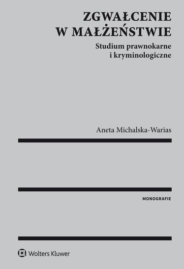 Zgwałcenie w małżeństwie. Studium prawnokarne i kryminologiczne Michalska-Warias Aneta