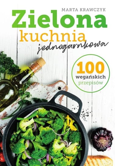 Zielona kuchnia jednogarnkowa. 100 wegańskich przepisów Krawczyk Marta