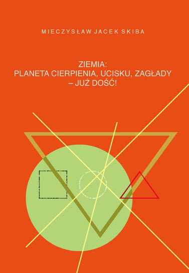 Ziemia: planeta cierpienia, ucisku, zagłady - już dość! Skiba Mieczysław Jacek