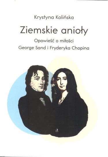 Ziemskie anioły. Opowieści o miłości George Sand i Fryderyka Chopina Kolińska Krystyna