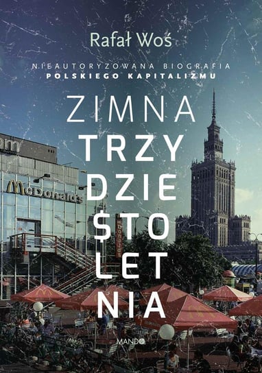 Zimna trzydziestoletnia. Nieautoryzowana biografia polskiego kapitalizmu - ebook epub Woś Rafał