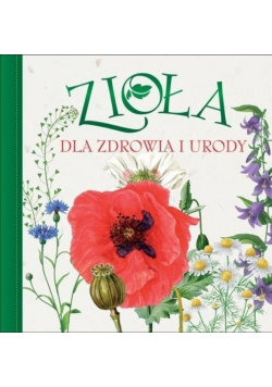 Zioła dla zdrowia i urody Opracowanie zbiorowe