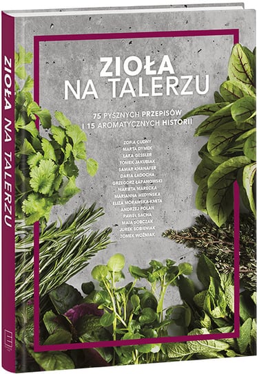 Zioła na talerzu Cudny Zofia, Dymek Marta, Gessler Lara, Jakubiak Tomasz, Khanafer Samar, Ładocha Daria, Marecka Marietta, Medyńska Marianna, Mórawska-Kmita Eliza, Polan Andrzej, Sacha Paweł, Sobczak Maia, Sobieniak Jerzy, Woźniak Tomasz