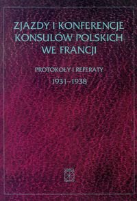 Zjazdy i Konferencje Konsulów Polskich we Francji Protokoły i Referaty 1931-1938 Opracowanie zbiorowe