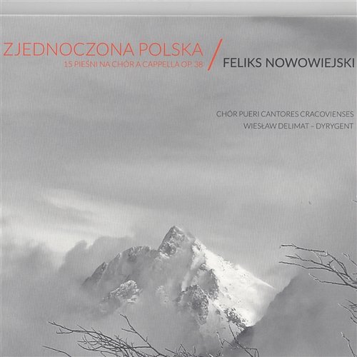 Zjednoczona Polska - 15 pieśni na chór A Capella op. 38 / Feliks Nowowiejski Wiesław Delimat, Pueri Cantores Cracovienses