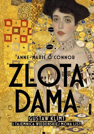 Złota dama. Gustav Klimt i tajemnica wiedeńskiej Mona Lisy Anne-Marie O'Connor