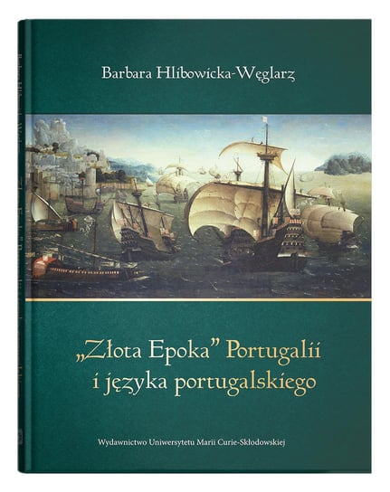 Złota Epoka Portugalii i języka portugalskiego Hlibowicka-Węglarz Barbara
