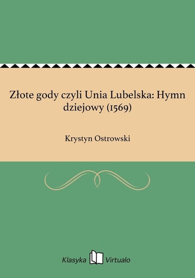 Złote gody czyli Unia Lubelska: Hymn dziejowy (1569) Ostrowski Krystyn