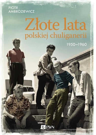 Złote lata polskiej chuliganerii 1950-1960 Ambroziewicz Piotr
