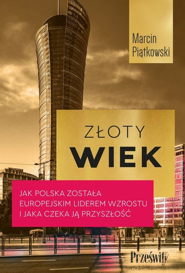 Złoty wiek. Jak Polska została europejskim liderem wzrostu i jaka czeka ją przyszłość Piątkowski Marcin
