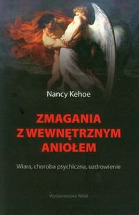 Zmagania z wewnętrznym Aniołem. Wiara, choroba psychiczna, uzdrowienie Kehoe Nancy