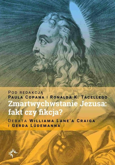 Zmartwychwstanie Jezusa: fakt czy fikcja? Debata Williama Lane’a Craiga i Gerda Lüdemanna Copan Paul, Tacelli SJ Ronald K.
