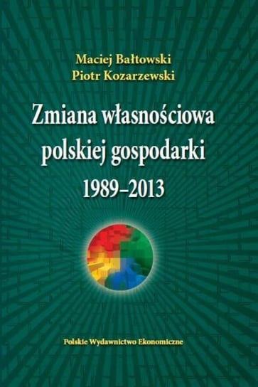 Zmiana własnościowa polskiej gospodarki 1989-2013 Bałtowski Maciej, Kozarzewski Piotr
