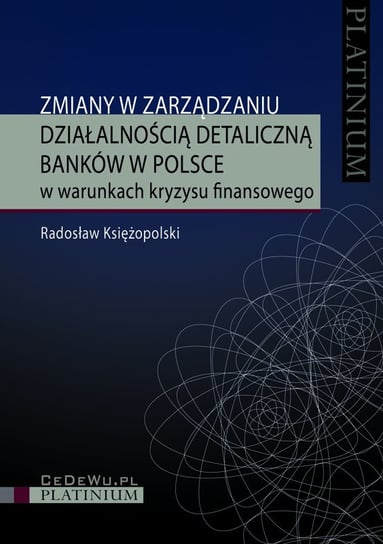Zmiany w zarządzaniu działalnością detaliczną banków w Polsce w warunkach kryzysu finansowego Księżopolski Radosław