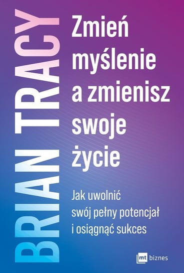 Zmień myślenie, a zmienisz swoje życie Tracy Brian