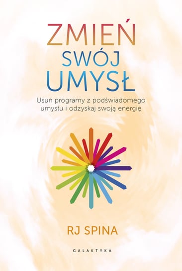 Zmień swój umysł. Usuń programy z podświadomego umysłu i odzyskaj swoją energię Spina RJ