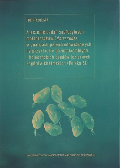 Znaczenie badań subfosylnych małżoraczków (Ostracoda) w analizach paleośrodowiskowych na przykładzie późnoglacjalnych i holoceńskich osadów jeziornych Pagórów Chełmskich Kulesza Piotr