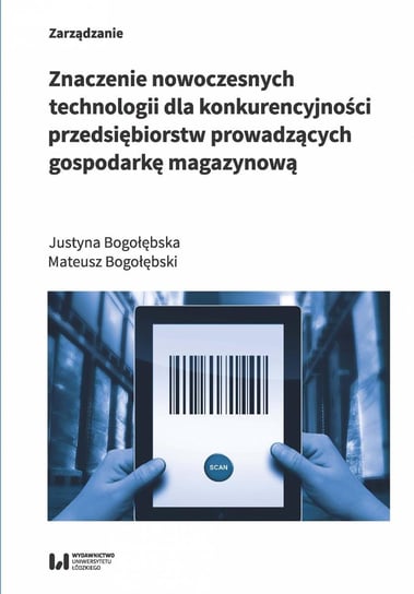 Znaczenie nowoczesnych technologii dla konkurencyjności przedsiębiorstw prowadzących gospodarkę magazynową Bogołębska Justyna, Bogołębski Mateusz