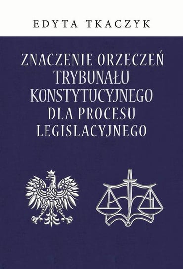 Znaczenie orzeczeń Trybunału Konstytucyjnego dla procesu legislacyjnego Tkaczyk Edyta