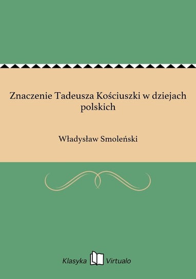 Znaczenie Tadeusza Kościuszki w dziejach polskich Smoleński Władysław