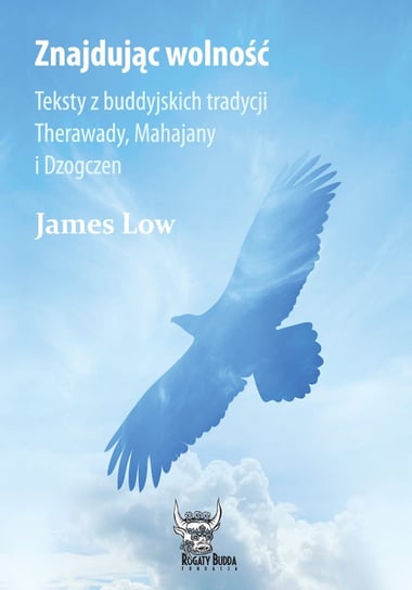 Znajdując wolność. Teksty z buddyjskich tradycji Therawady, Mahajany i Dzogczen Low James