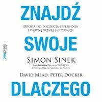 Znajdź swoje DLACZEGO. Droga do poczucia spełnienia i wewnętrznej motywacji - audiobook Sinek Simon, Mead David, Docker Peter