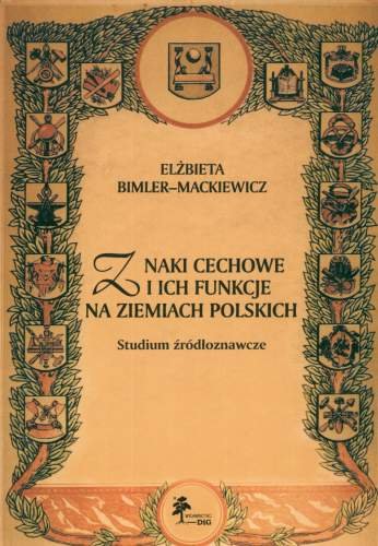 Znaki Cechowe i Ich Funkcje na Ziemiach Polskich. Studium Źródłoznawcze Bimler-Mackiewicz Elżbieta