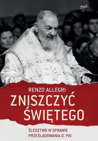 Zniszczyć świętego. Śledztwo w sprawie prześladowania o. Pio Allegri Renzo