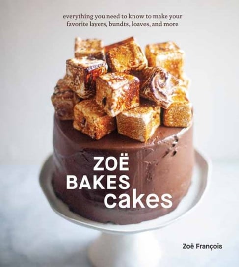 Zoe Bakes Cakes: Everything You Need to Know to Make Your Favorite Layers, Bundts, Loaves, and More Zoe Francois