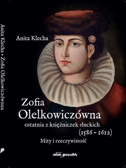 Zofia Olelkowiczówna ostatnia z księżniczek słuckich (1586-1612) Klecha Anita